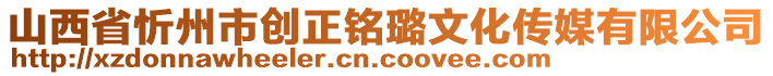 山西省忻州市創(chuàng)正銘璐文化傳媒有限公司