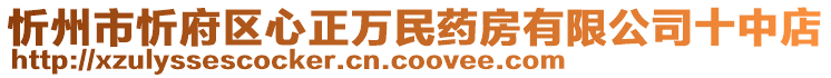 忻州市忻府區(qū)心正萬民藥房有限公司十中店