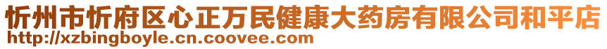 忻州市忻府區(qū)心正萬民健康大藥房有限公司和平店