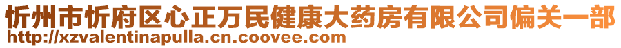 忻州市忻府區(qū)心正萬民健康大藥房有限公司偏關(guān)一部