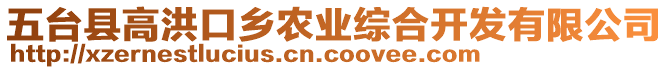 五臺(tái)縣高洪口鄉(xiāng)農(nóng)業(yè)綜合開發(fā)有限公司