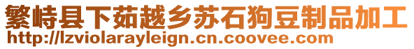 繁峙縣下茹越鄉(xiāng)蘇石狗豆制品加工