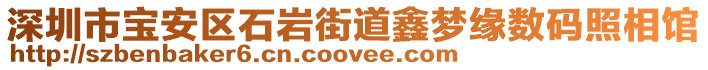 深圳市宝安区石岩街道鑫梦缘数码照相馆