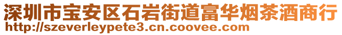 深圳市寶安區(qū)石巖街道富華煙茶酒商行