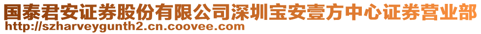 國泰君安證券股份有限公司深圳寶安壹方中心證券營業(yè)部