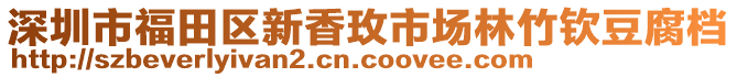 深圳市福田区新香玫市场林竹钦豆腐档