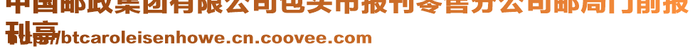 中國郵政集團有限公司包頭市報刊零售分公司郵局門前報
刊亭