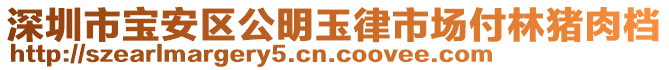 深圳市寶安區(qū)公明玉律市場(chǎng)付林豬肉檔