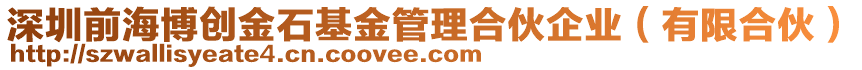 深圳前海博創(chuàng)金石基金管理合伙企業(yè)（有限合伙）