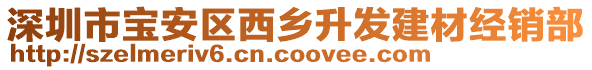 深圳市寶安區(qū)西鄉(xiāng)升發(fā)建材經銷部