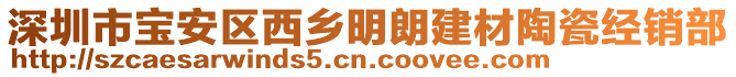 深圳市寶安區(qū)西鄉(xiāng)明朗建材陶瓷經(jīng)銷部