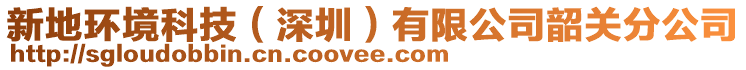 新地環(huán)境科技（深圳）有限公司韶關(guān)分公司