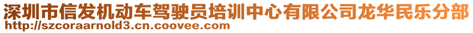 深圳市信發(fā)機(jī)動(dòng)車(chē)駕駛員培訓(xùn)中心有限公司龍華民樂(lè)分部