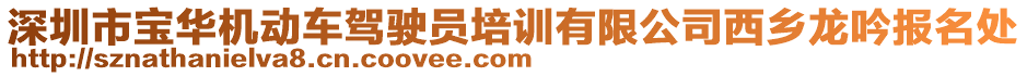 深圳市寶華機(jī)動(dòng)車駕駛員培訓(xùn)有限公司西鄉(xiāng)龍吟報(bào)名處