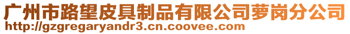 廣州市路望皮具制品有限公司蘿崗分公司