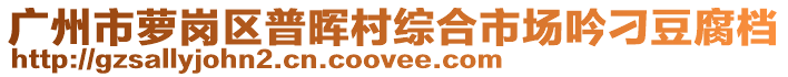 广州市萝岗区普晖村综合市场吟刁豆腐档