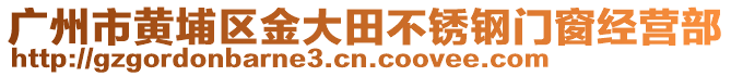 廣州市黃埔區(qū)金大田不銹鋼門窗經(jīng)營(yíng)部