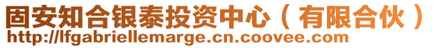 固安知合銀泰投資中心（有限合伙）