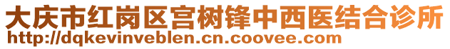 大慶市紅崗區(qū)宮樹鋒中西醫(yī)結合診所