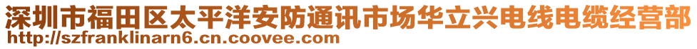 深圳市福田区太平洋安防通讯市场华立兴电线电缆经营部