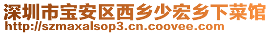 深圳市寶安區(qū)西鄉(xiāng)少宏鄉(xiāng)下菜館