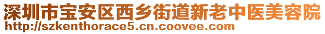 深圳市寶安區(qū)西鄉(xiāng)街道新老中醫(yī)美容院