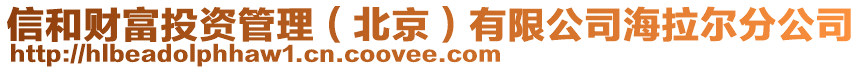 信和財富投資管理（北京）有限公司海拉爾分公司