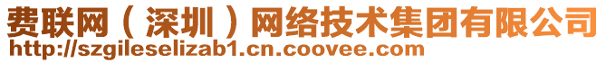 費(fèi)聯(lián)網(wǎng)（深圳）網(wǎng)絡(luò)技術(shù)集團(tuán)有限公司