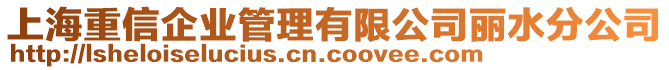 上海重信企业管理有限公司丽水分公司