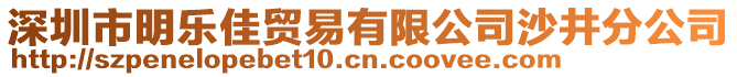 深圳市明樂佳貿(mào)易有限公司沙井分公司