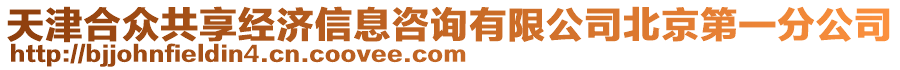 天津合眾共享經(jīng)濟(jì)信息咨詢有限公司北京第一分公司