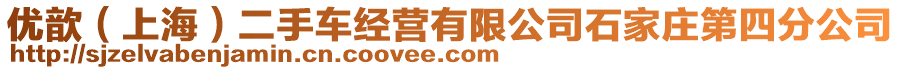 優(yōu)歆（上海）二手車經(jīng)營有限公司石家莊第四分公司