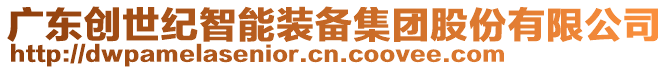 廣東創(chuàng)世紀(jì)智能裝備集團(tuán)股份有限公司