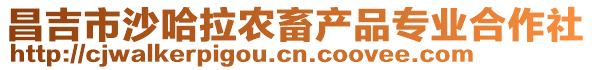 昌吉市沙哈拉農(nóng)畜產(chǎn)品專業(yè)合作社