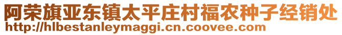 阿榮旗亞?wèn)|鎮(zhèn)太平莊村福農(nóng)種子經(jīng)銷處