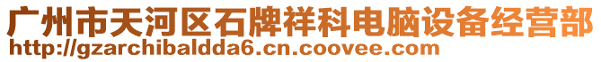 廣州市天河區(qū)石牌祥科電腦設(shè)備經(jīng)營部