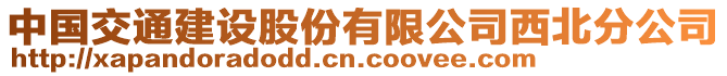 中國交通建設股份有限公司西北分公司