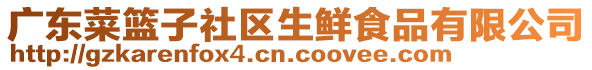 廣東菜籃子社區(qū)生鮮食品有限公司