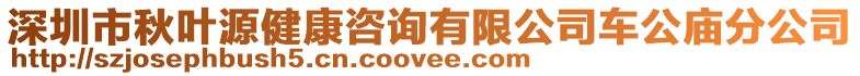 深圳市秋葉源健康咨詢有限公司車公廟分公司