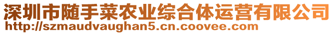 深圳市隨手菜農(nóng)業(yè)綜合體運營有限公司