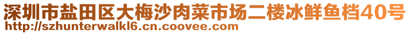 深圳市鹽田區(qū)大梅沙肉菜市場(chǎng)二樓冰鮮魚檔40號(hào)