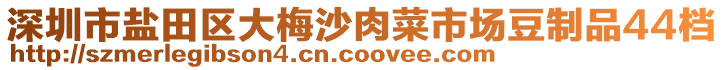 深圳市鹽田區(qū)大梅沙肉菜市場豆制品44檔