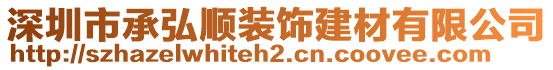 深圳市承弘順裝飾建材有限公司