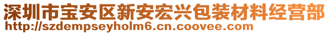 深圳市寶安區(qū)新安宏興包裝材料經(jīng)營(yíng)部