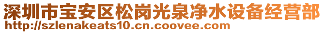 深圳市寶安區(qū)松崗光泉凈水設(shè)備經(jīng)營部