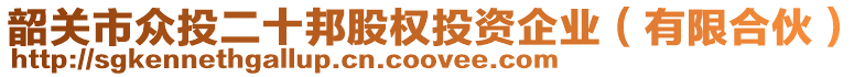 韶關(guān)市眾投二十邦股權(quán)投資企業(yè)（有限合伙）