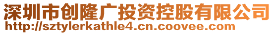 深圳市創(chuàng)隆廣投資控股有限公司