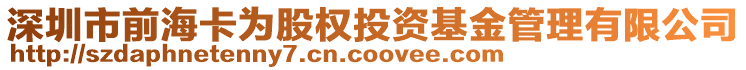 深圳市前海卡為股權(quán)投資基金管理有限公司