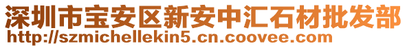 深圳市寶安區(qū)新安中匯石材批發(fā)部