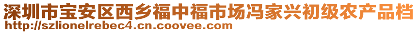 深圳市寶安區(qū)西鄉(xiāng)福中福市場(chǎng)馮家興初級(jí)農(nóng)產(chǎn)品檔